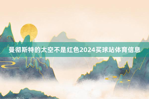 曼彻斯特的太空不是红色2024买球站体育信息