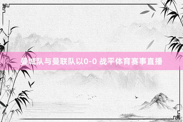 曼城队与曼联队以0-0 战平体育赛事直播