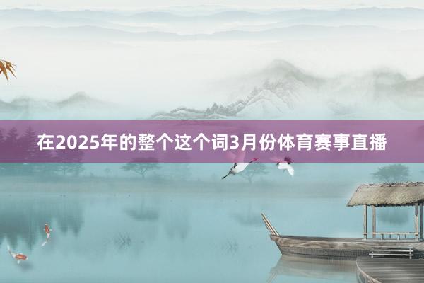 在2025年的整个这个词3月份体育赛事直播