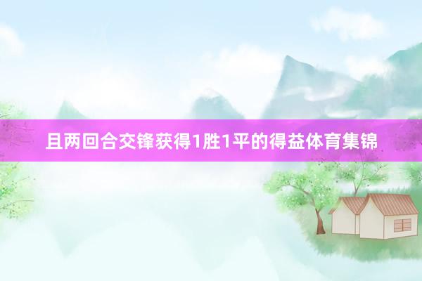 且两回合交锋获得1胜1平的得益体育集锦