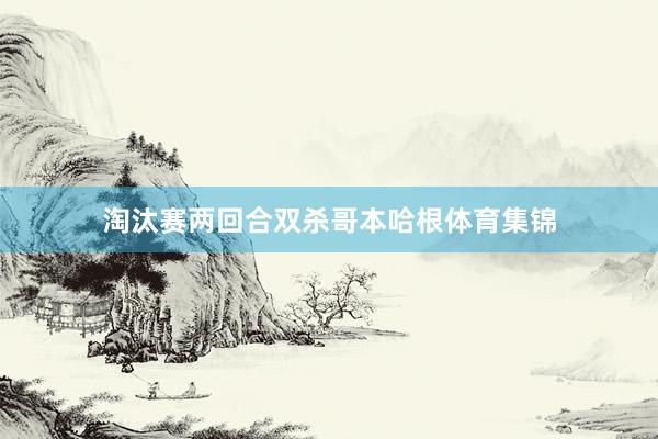 淘汰赛两回合双杀哥本哈根体育集锦