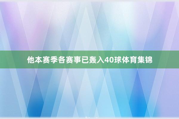 他本赛季各赛事已轰入40球体育集锦