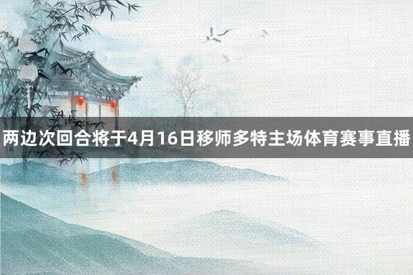 两边次回合将于4月16日移师多特主场体育赛事直播