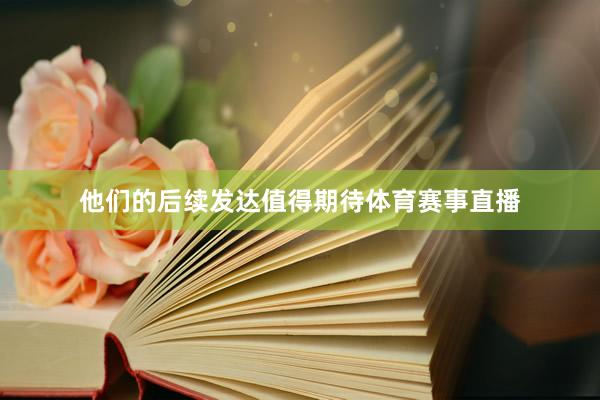 他们的后续发达值得期待体育赛事直播