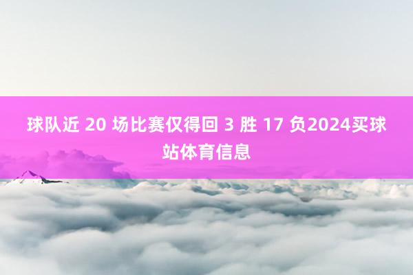 球队近 20 场比赛仅得回 3 胜 17 负2024买球站体育信息
