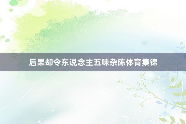 后果却令东说念主五味杂陈体育集锦