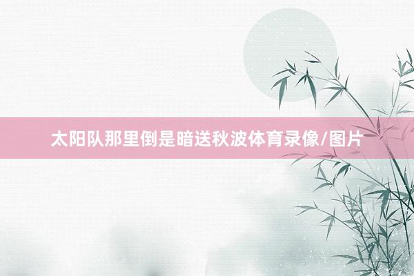 太阳队那里倒是暗送秋波体育录像/图片