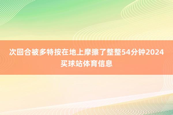 次回合被多特按在地上摩擦了整整54分钟2024买球站体育信息