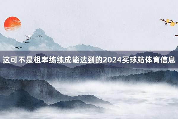 这可不是粗率练练成能达到的2024买球站体育信息