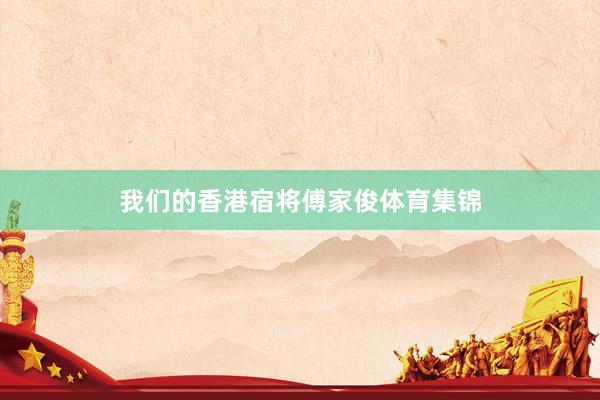 我们的香港宿将傅家俊体育集锦