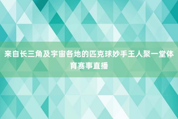 来自长三角及宇宙各地的匹克球妙手王人聚一堂体育赛事直播