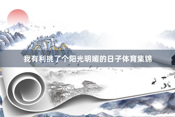 我有利挑了个阳光明媚的日子体育集锦