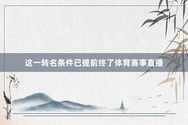 这一转名条件已提前终了体育赛事直播