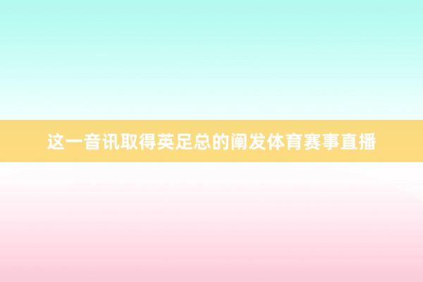 这一音讯取得英足总的阐发体育赛事直播