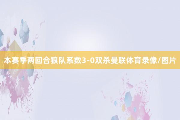 本赛季两回合狼队系数3-0双杀曼联体育录像/图片