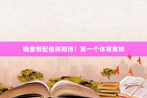 确凿相配值得期待！第一个体育集锦