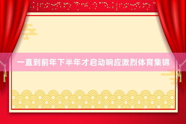 一直到前年下半年才启动响应激烈体育集锦