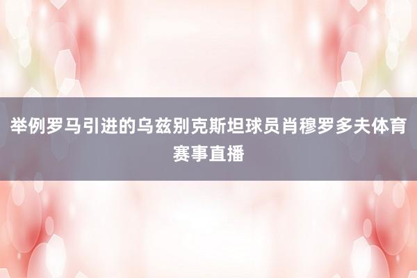 举例罗马引进的乌兹别克斯坦球员肖穆罗多夫体育赛事直播