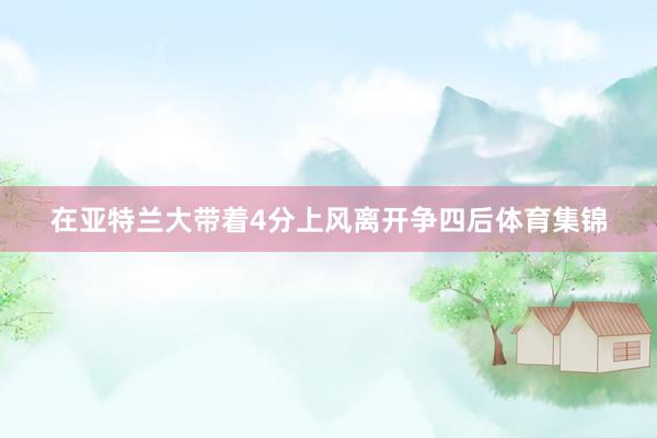 在亚特兰大带着4分上风离开争四后体育集锦