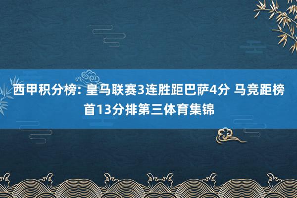 西甲积分榜: 皇马联赛3连胜距巴萨4分 马竞距榜首13分排第三体育集锦