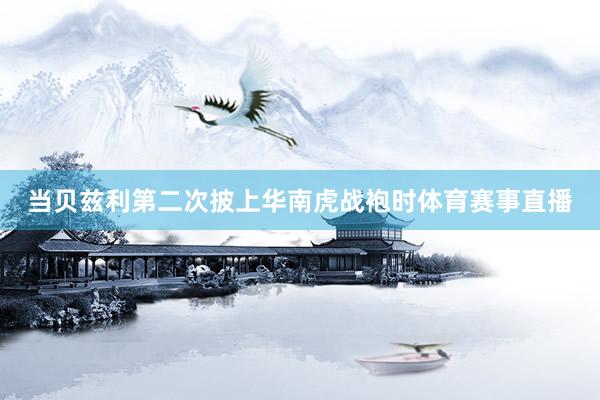 当贝兹利第二次披上华南虎战袍时体育赛事直播