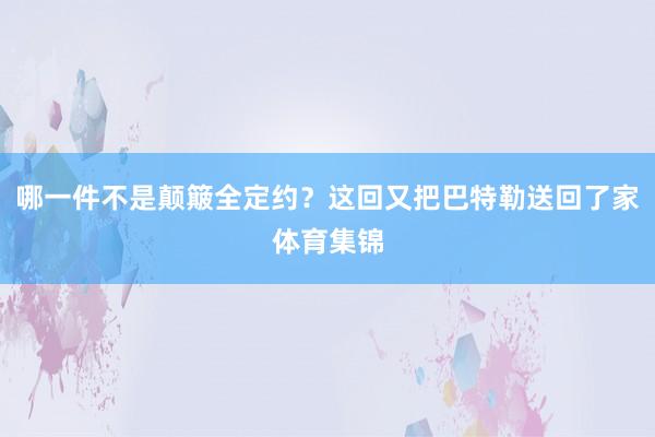 哪一件不是颠簸全定约？这回又把巴特勒送回了家体育集锦