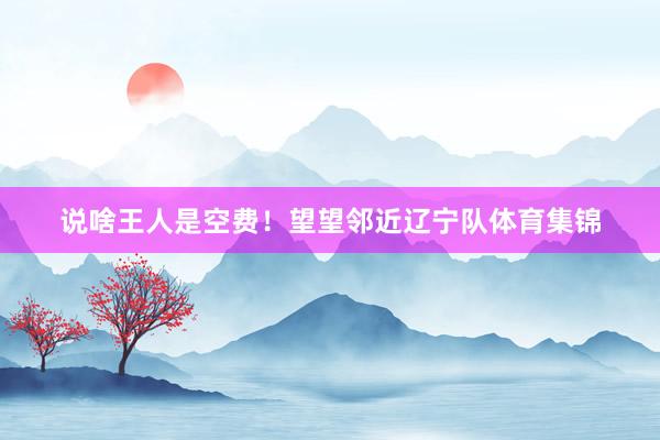 说啥王人是空费！望望邻近辽宁队体育集锦