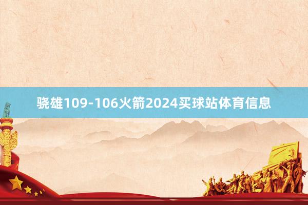 骁雄109-106火箭2024买球站体育信息