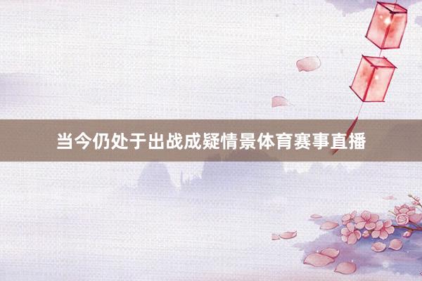 当今仍处于出战成疑情景体育赛事直播