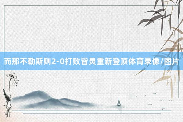 而那不勒斯则2-0打败皆灵重新登顶体育录像/图片