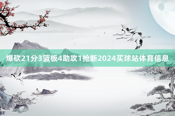 爆砍21分3篮板4助攻1抢断2024买球站体育信息