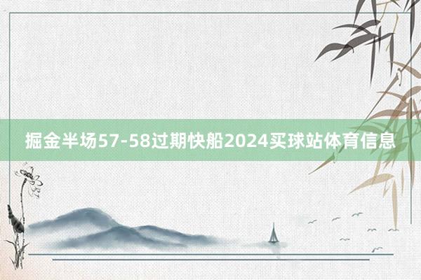 掘金半场57-58过期快船2024买球站体育信息