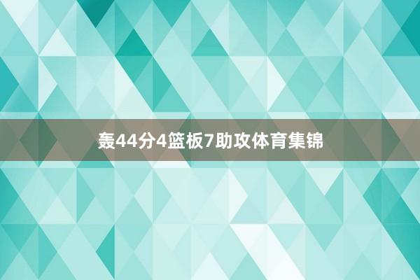 轰44分4篮板7助攻体育集锦