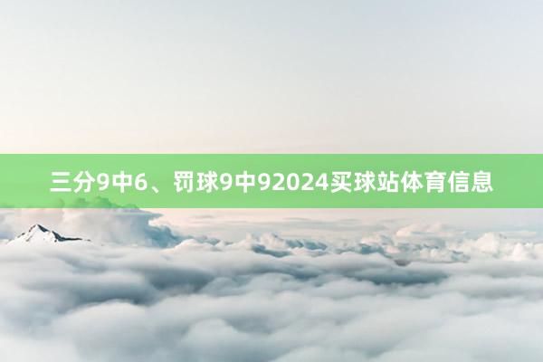 三分9中6、罚球9中92024买球站体育信息