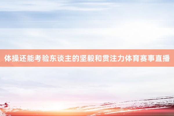体操还能考验东谈主的坚毅和贯注力体育赛事直播