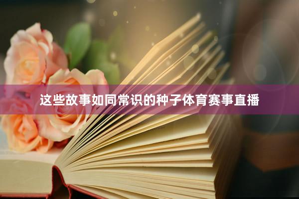 这些故事如同常识的种子体育赛事直播