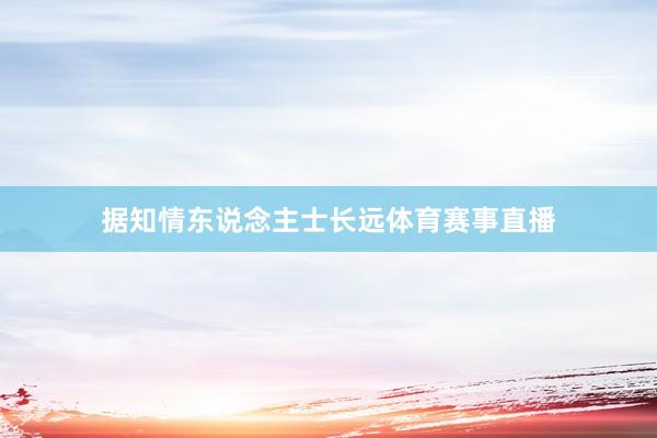 据知情东说念主士长远体育赛事直播