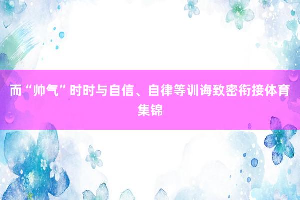 而“帅气”时时与自信、自律等训诲致密衔接体育集锦