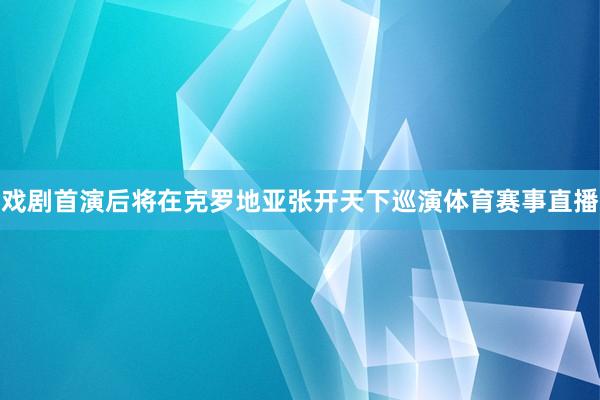 戏剧首演后将在克罗地亚张开天下巡演体育赛事直播
