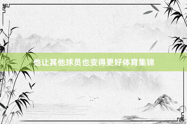 他让其他球员也变得更好体育集锦
