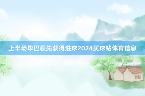 上半场毕巴领先获得进球2024买球站体育信息