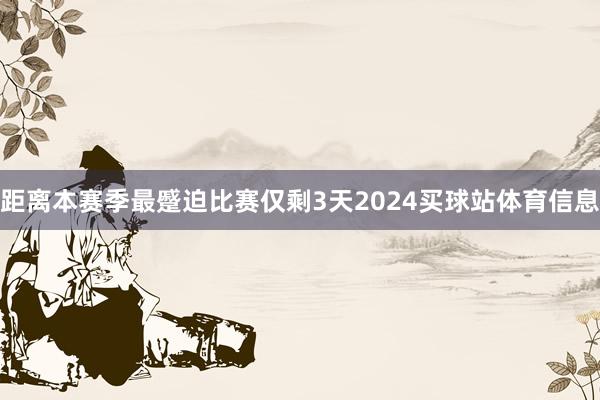 距离本赛季最蹙迫比赛仅剩3天2024买球站体育信息