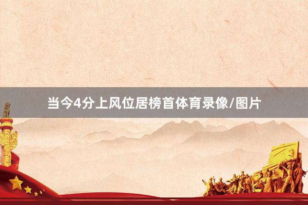 当今4分上风位居榜首体育录像/图片