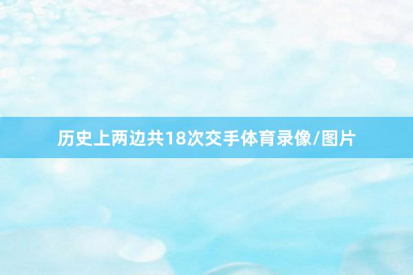 历史上两边共18次交手体育录像/图片