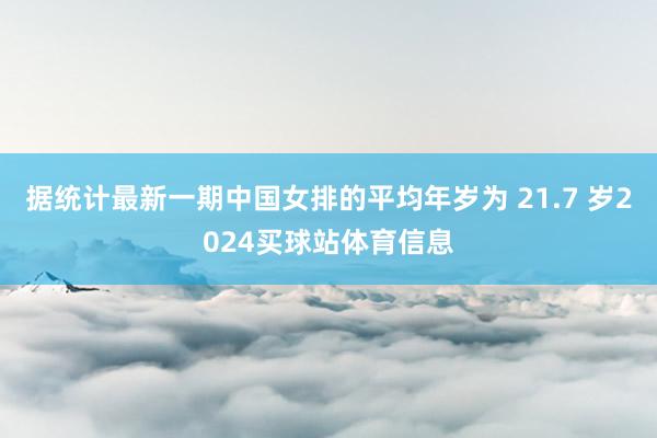 据统计最新一期中国女排的平均年岁为 21.7 岁2024买球站体育信息