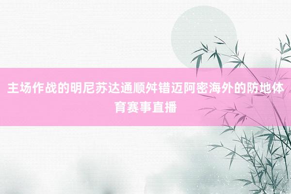 主场作战的明尼苏达通顺舛错迈阿密海外的防地体育赛事直播