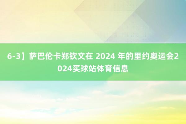 6-3】萨巴伦卡郑钦文在 2024 年的里约奥运会2024买球站体育信息