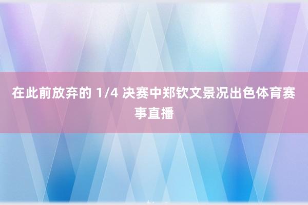 在此前放弃的 1/4 决赛中郑钦文景况出色体育赛事直播