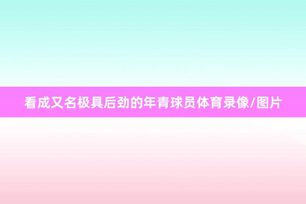 看成又名极具后劲的年青球员体育录像/图片