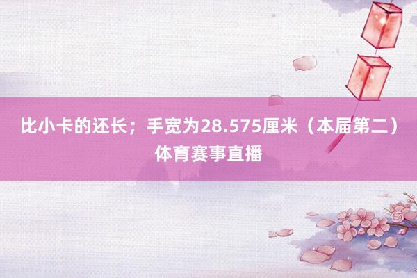 比小卡的还长；手宽为28.575厘米（本届第二）体育赛事直播